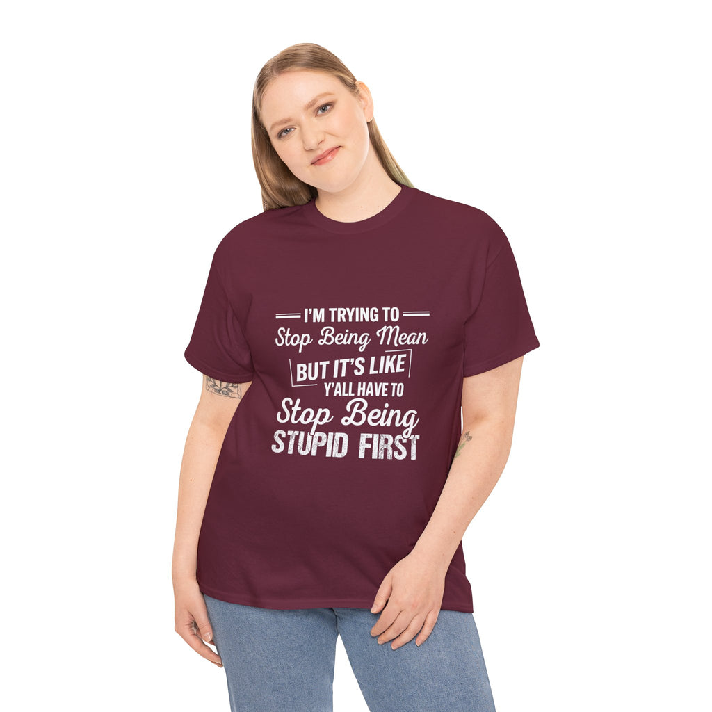 Graphic Tee — "I'm Trying to Stop Being Mean but It's Like Y'all Have to Stop Being Stupid First"
